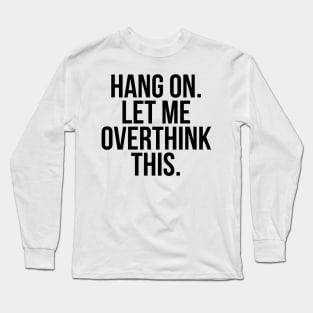 Hang On Let Me Overthink this Long Sleeve T-Shirt